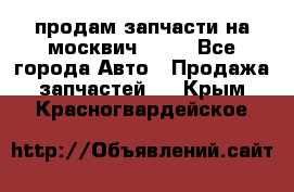 продам запчасти на москвич 2141 - Все города Авто » Продажа запчастей   . Крым,Красногвардейское